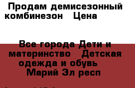 Продам демисезонный комбинезон › Цена ­ 2 000 - Все города Дети и материнство » Детская одежда и обувь   . Марий Эл респ.